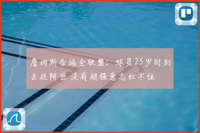 詹姆斯告诫全联盟:球员25岁时别去迈阿密 没有超强意志扛不住