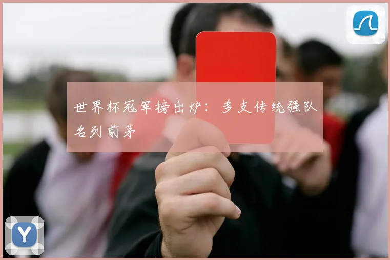 世界杯冠军榜出炉：多支传统强队名列前茅