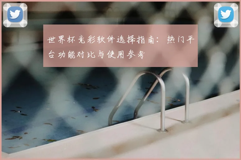 世界杯竞彩软件选择指南：热门平台功能对比与使用参考