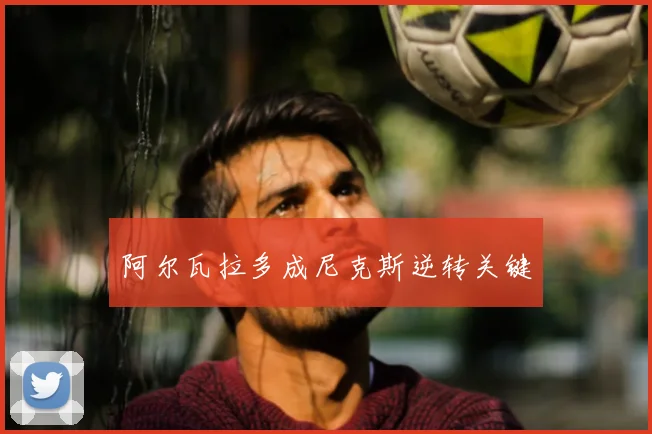 阿尔瓦拉多成尼克斯逆转关键