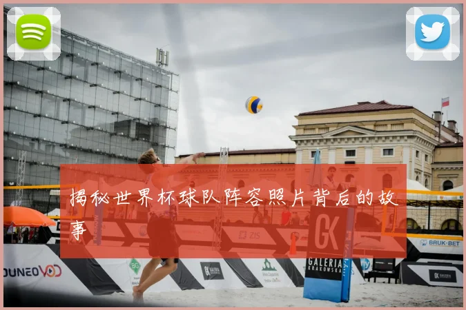 揭秘世界杯球队阵容照片背后的故事