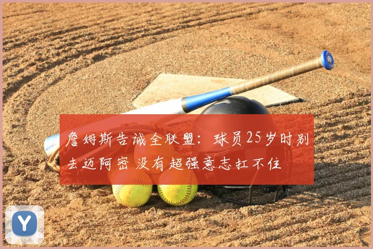 詹姆斯告诫全联盟:球员25岁时别去迈阿密 没有超强意志扛不住
