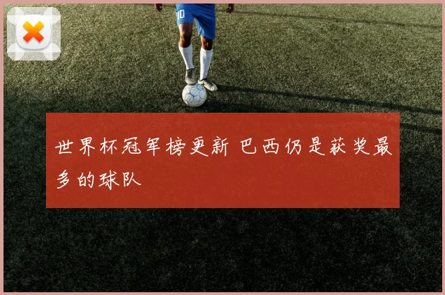 世界杯冠军榜更新 巴西仍是获奖最多的球队