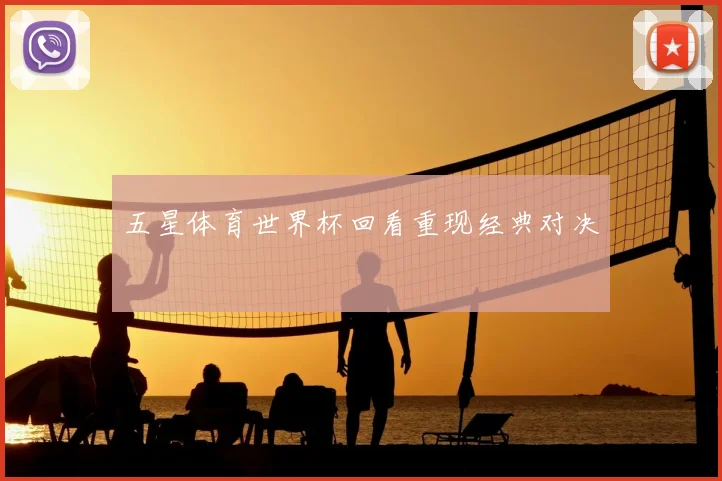 五星体育世界杯回看重现经典对决