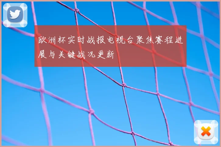 欧洲杯实时战报电视台聚焦赛程进展与关键战况更新