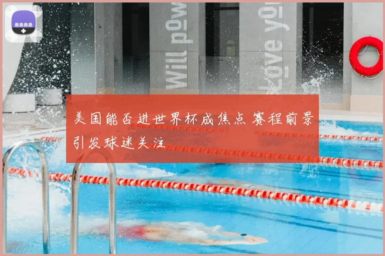 美国能否进世界杯成焦点 赛程前景引发球迷关注